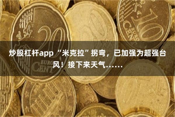炒股杠杆app “米克拉”拐弯，已加强为超强台风！接下来天气……