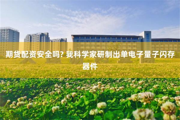 期货配资安全吗? 我科学家研制出单电子量子闪存器件