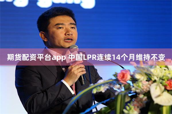 期货配资平台app 中国LPR连续14个月维持不变