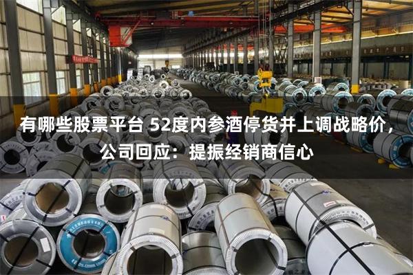 有哪些股票平台 52度内参酒停货并上调战略价，公司回应：提振经销商信心