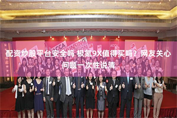 配资炒股平台安全吗 极氪9X值得买吗？网友关心问题一次性说清