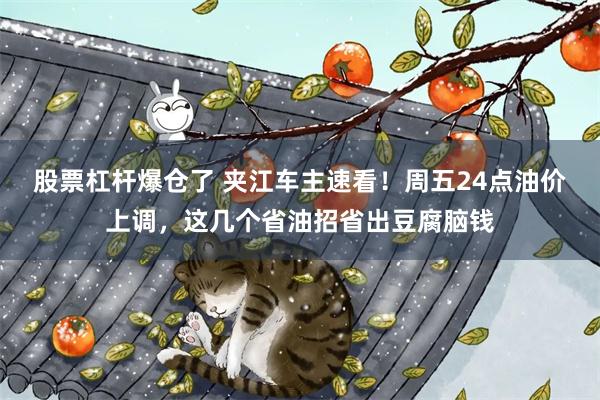 股票杠杆爆仓了 夹江车主速看！周五24点油价上调，这几个省油招省出豆腐脑钱