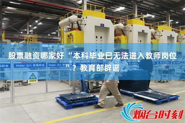 股票融资哪家好 “本科毕业已无法进入教师岗位”？教育部辟谣