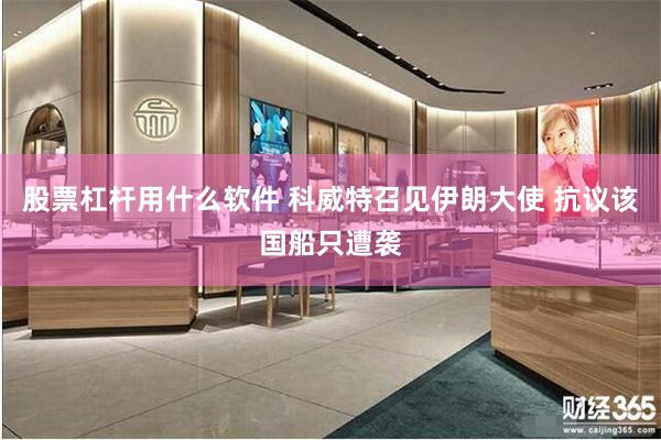 股票杠杆用什么软件 科威特召见伊朗大使 抗议该国船只遭袭