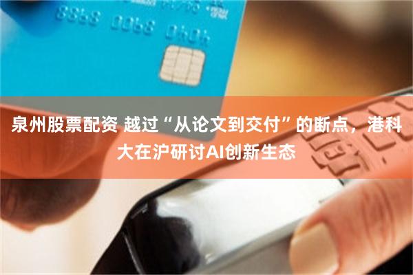 泉州股票配资 越过“从论文到交付”的断点，港科大在沪研讨AI创新生态