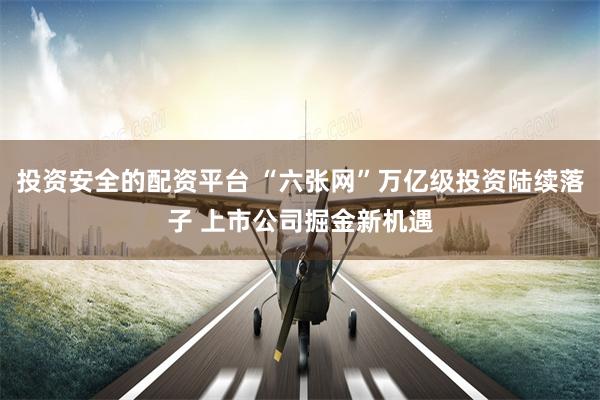 投资安全的配资平台 “六张网”万亿级投资陆续落子 上市公司掘金新机遇