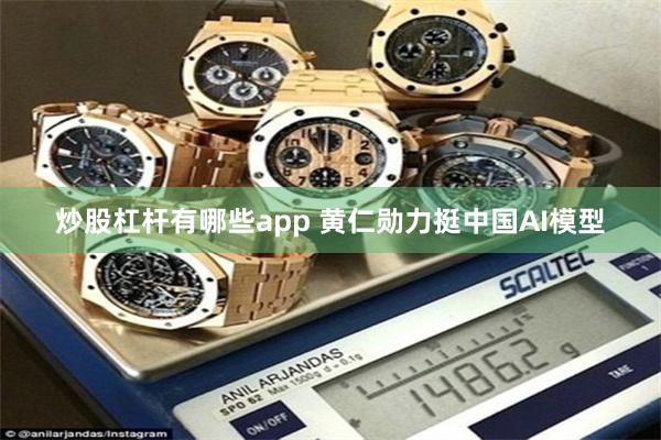 炒股杠杆有哪些app 黄仁勋力挺中国AI模型