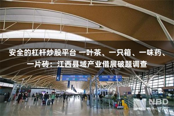 安全的杠杆炒股平台 一叶茶、一只箱、一味药、一片砖：江西县域产业借展破题调查