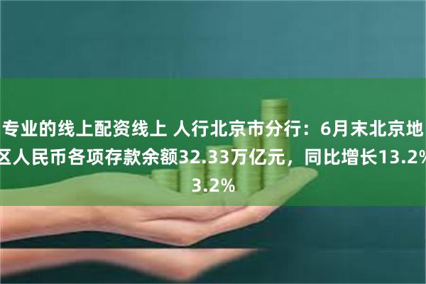 专业的线上配资线上 人行北京市分行:6月末北京地区人民币各项存款余额32.33万亿元,同比增长13.2%