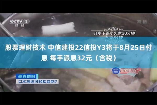 股票理财技术 中信建投22信投Y3将于8月25日付息 每手派息32元（含税）