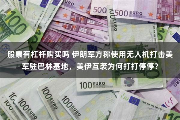 股票有杠杆购买吗 伊朗军方称使用无人机打击美军驻巴林基地，美伊互袭为何打打停停？