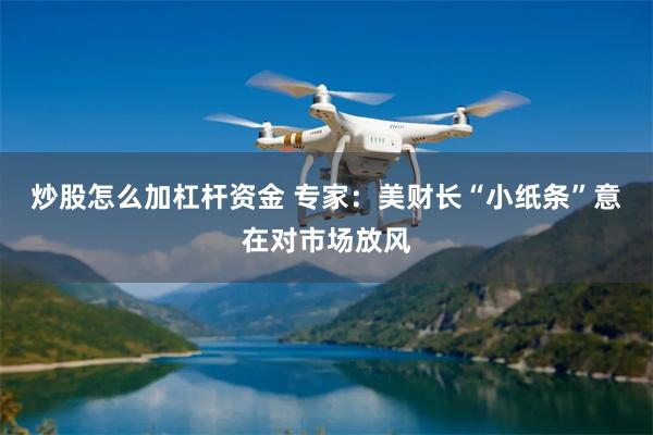炒股怎么加杠杆资金 专家:美财长“小纸条”意在对市场放风