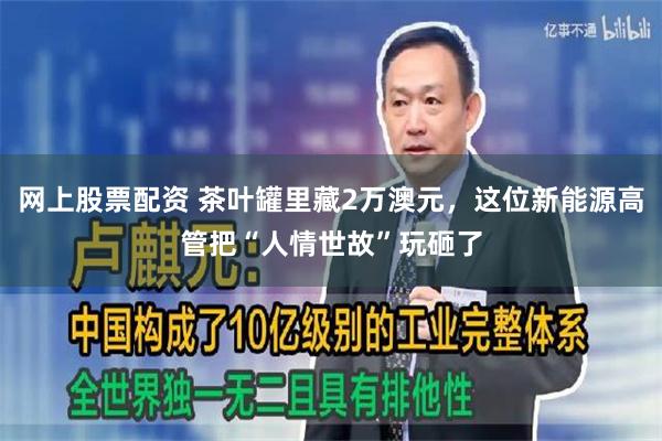 网上股票配资 茶叶罐里藏2万澳元，这位新能源高管把“人情世故”玩砸了