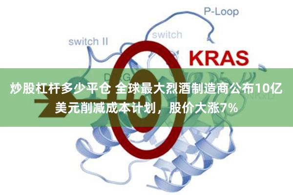炒股杠杆多少平仓 全球最大烈酒制造商公布10亿美元削减成本计划，股价大涨7%