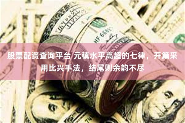 股票配资查询平台 元稹水平高超的七律，开篇采用比兴手法，结尾则余韵不尽