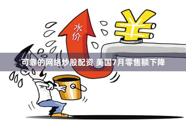 可靠的网络炒股配资 美国7月零售额下降