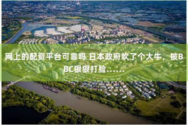 网上的配资平台可靠吗 日本政府吹了个大牛，被BBC狠狠打脸……