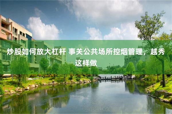 炒股如何放大杠杆 事关公共场所控烟管理，越秀这样做