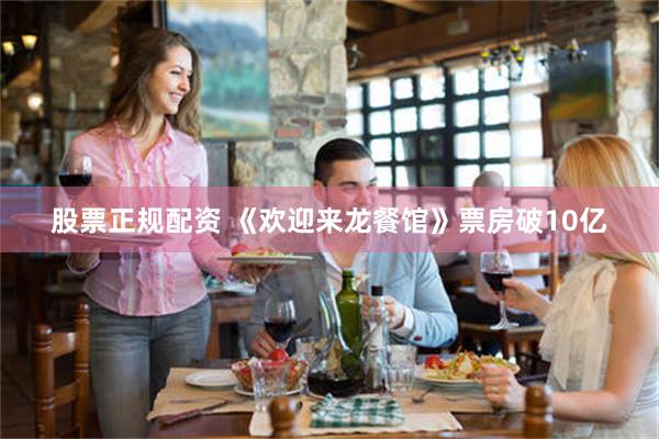 股票正规配资 《欢迎来龙餐馆》票房破10亿