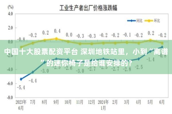 中国十大股票配资平台 深圳地铁站里，小到“离谱”的迷你椅子是给谁安排的？