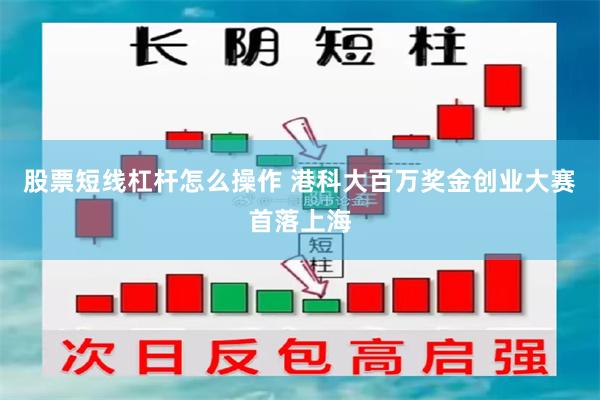 股票短线杠杆怎么操作 港科大百万奖金创业大赛首落上海