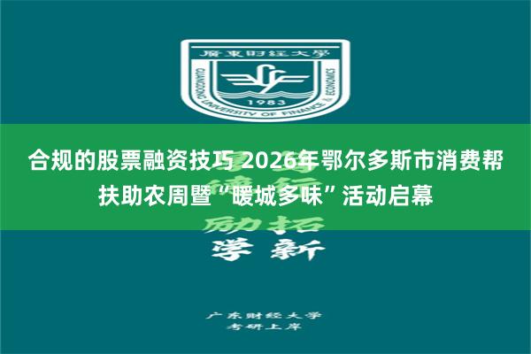 合规的股票融资技巧 2026年鄂尔多斯市消费帮扶助农周暨“暖城多味”活动启幕