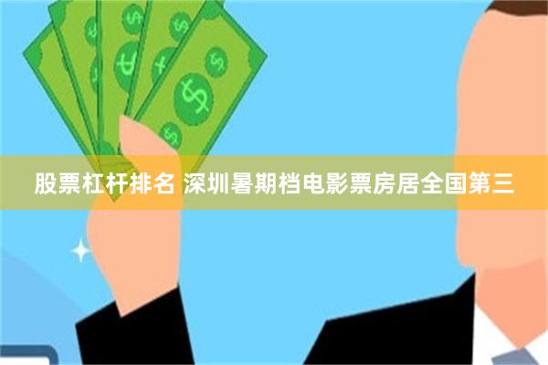 股票杠杆排名 深圳暑期档电影票房居全国第三
