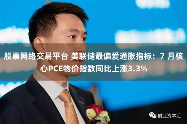 股票网络交易平台 美联储最偏爱通胀指标：7 月核心PCE物价指数同比上涨3.3%