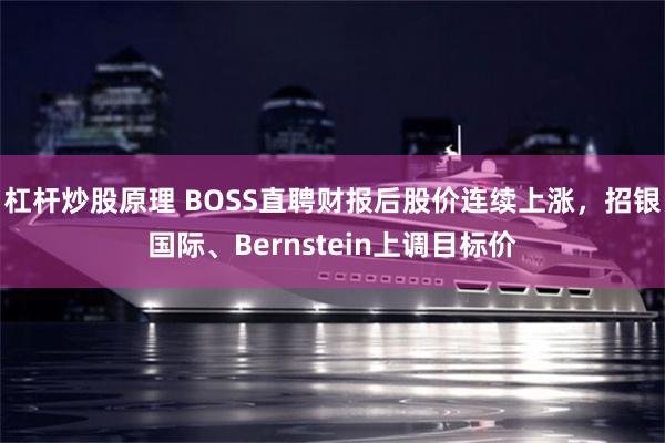 杠杆炒股原理 BOSS直聘财报后股价连续上涨，招银国际、Bernstein上调目标价