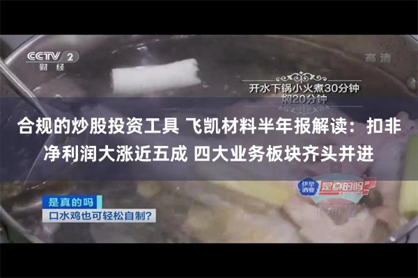 合规的炒股投资工具 飞凯材料半年报解读:扣非净利润大涨近五成 四大业务板块齐头并进