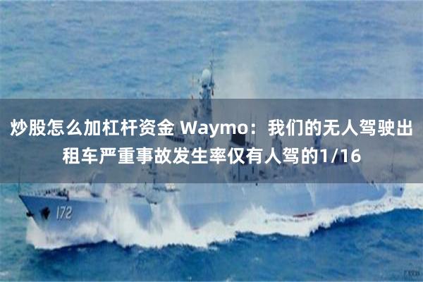 炒股怎么加杠杆资金 Waymo：我们的无人驾驶出租车严重事故发生率仅有人驾的1/16