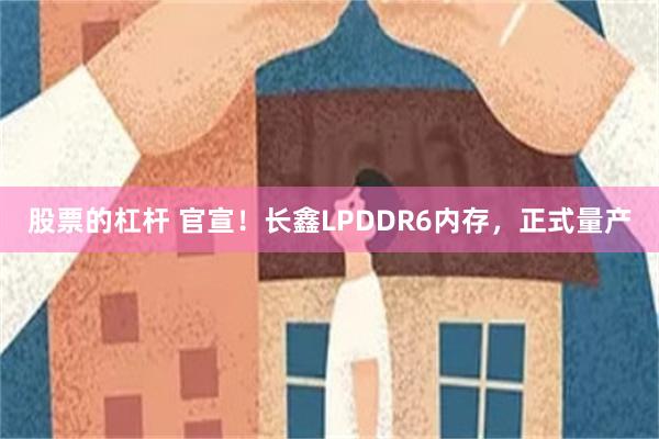 股票的杠杆 官宣！长鑫LPDDR6内存，正式量产