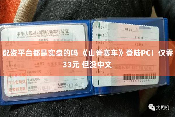 配资平台都是实盘的吗 《山脊赛车》登陆PC！仅需33元 但没中文