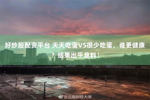 好炒股配资平台 天天吃蛋VS很少吃蛋，谁更健康？结果出乎意料！