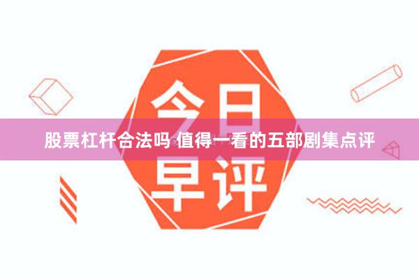 股票杠杆合法吗 值得一看的五部剧集点评