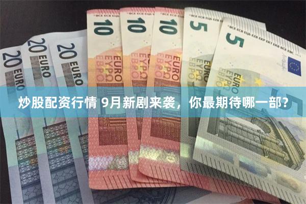 炒股配资行情 9月新剧来袭，你最期待哪一部？