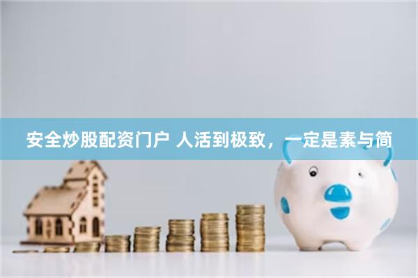 安全炒股配资门户 人活到极致，一定是素与简