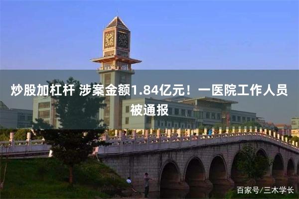 炒股加杠杆 涉案金额1.84亿元！一医院工作人员被通报