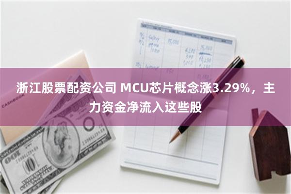 浙江股票配资公司 MCU芯片概念涨3.29%,主力资金净流入这些股