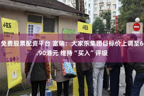 免费股票配资平台 富瑞：大家乐集团目标价上调至6.90港元 维持“买入”评级