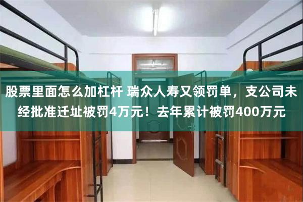 股票里面怎么加杠杆 瑞众人寿又领罚单，支公司未经批准迁址被罚4万元！去年累计被罚400万元