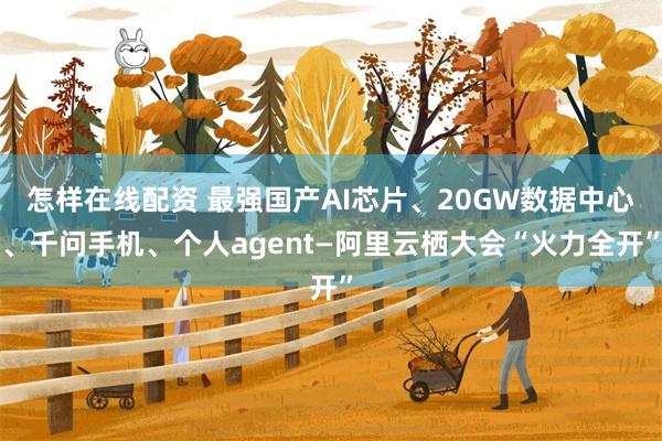 怎样在线配资 最强国产AI芯片、20GW数据中心、千问手机、个人agent—阿里云栖大会“火力全开”