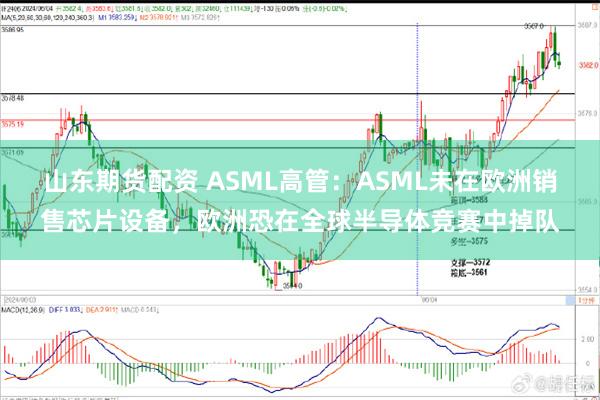 山东期货配资 ASML高管：ASML未在欧洲销售芯片设备，欧洲恐在全球半导体竞赛中掉队
