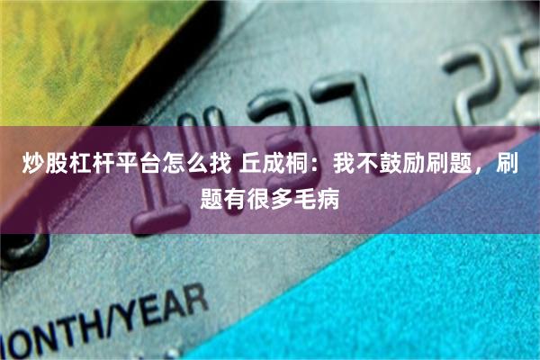 炒股杠杆平台怎么找 丘成桐：我不鼓励刷题，刷题有很多毛病