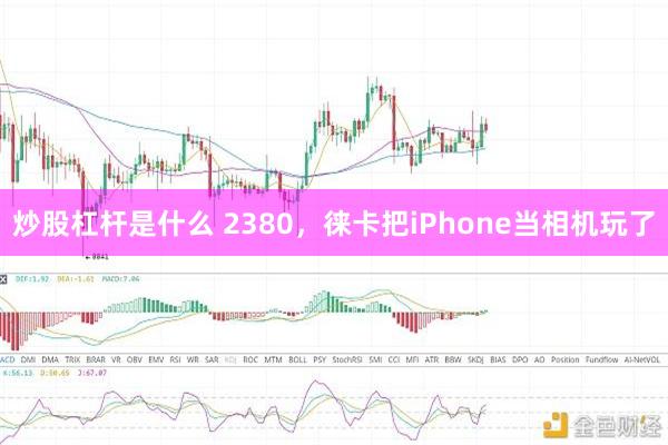 炒股杠杆是什么 2380，徕卡把iPhone当相机玩了