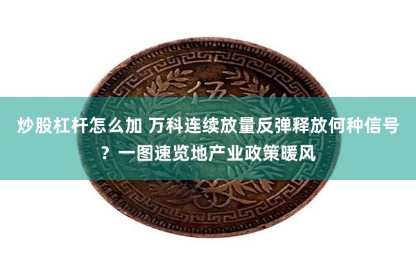 炒股杠杆怎么加 万科连续放量反弹释放何种信号？一图速览地产业政策暖风