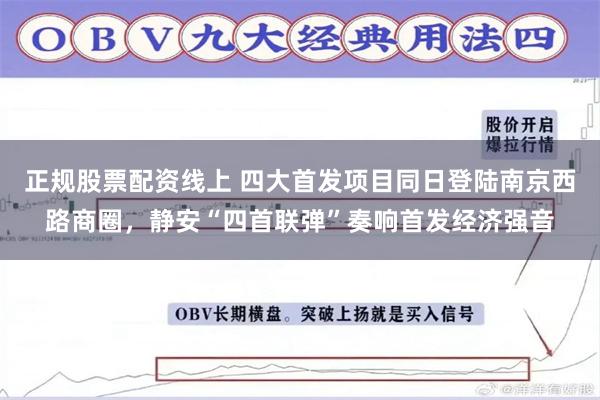 正规股票配资线上 四大首发项目同日登陆南京西路商圈,静安“四首联弹”奏响首发经济强音