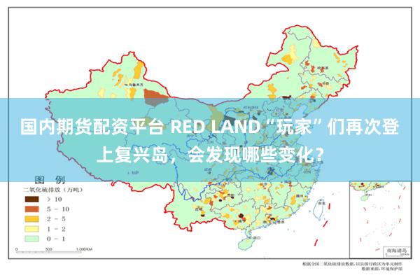 国内期货配资平台 RED LAND“玩家”们再次登上复兴岛，会发现哪些变化？