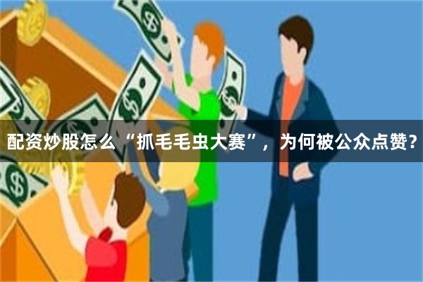 配资炒股怎么 “抓毛毛虫大赛”，为何被公众点赞？