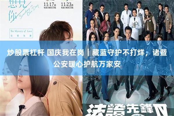 炒股票杠杆 国庆我在岗｜藏蓝守护不打烊，诸暨公安暖心护航万家安
